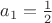 $a_1=\frac{1}{2}$