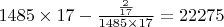 $ 1485 \times 17 - \frac{\frac{2}{17}}{1485 \times 17} = 22 275 $