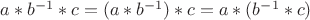 $a*b^{-1}*c = (a*b^{-1})*c = a*(b^{-1}*c)$