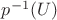 $p^{-1}(U)$