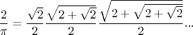 $$\frac 2 \pi = \frac {\sqrt{2}} 2 \frac {\sqrt{2 + \sqrt{2}}} 2  \frac {\sqrt{2 + \sqrt{2 + \sqrt{2}}}} 2 ...$$