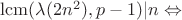 $\operatorname{lcm} (\lambda(2n^2),p-1) | n \Leftrightarrow$ $\operatorname{lcm} (\lambda(2n^2),p-1) | n \Leftrightarrow$