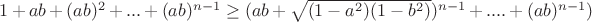 $1+ab+(ab)^2+...+(ab)^{n-1} \ge ( ab+\sqrt{(1-a^{2})(1-b^{2})})^{n-1}+....+(ab)^{n-1})$