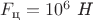 $F_{\text{ц}}=10^6\text{ \textit{Н}}$ $F_{\text{ц}}=10^6\text{ \textit{Н}}$