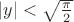 $|y|<\sqrt{\frac{\pi}{2}}$