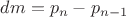 $dm= p_n-p_{n-1}$