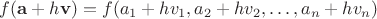 $ f(\mathbf{a} + h\mathbf{v}) = f(a_1 + hv_1, a_2 + hv_2, \ldots, a_n + hv_n) $