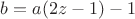 $b=a(2z-1)-1$