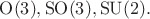 $\mathrm{O}(3),\mathrm{SO}(3),\mathrm{SU}(2).$