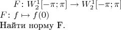 $F \colon W^1_2[-\pi; \pi] \to W^1_2[-\pi; \pi]\\
F \colon f \mapsto f(0)$\\
Найти норму F.