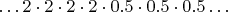 $\ldots 2 \cdot 2 \cdot 2 \cdot 2 \cdot 0.5 \cdot 0.5 \cdot 0.5 \ldots$