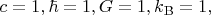 $c=1,\hbar=1,G=1,k_\mathrm{B}=1,$