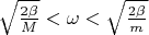 $\sqrt{\frac{2\beta}M}< \omega<\sqrt{\frac{2\beta}m}$