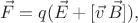 $$\vec{F}=q(\vec{E} +[\vec{v}\,\vec{B}]),$$