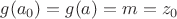 $g(a_0)=g(a)=m=z_0$