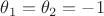 $\theta_{1}=\theta_{2}=-1$