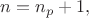 $n=n_p+1,$