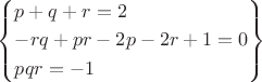 $\[\left\{ \begin{gathered}
  p + q + r = 2 \hfill \\
   - rq + pr - 2p - 2r + 1 = 0 \hfill \\
  pqr =  - 1 \hfill \\ 
\end{gathered}  \right\}\]$