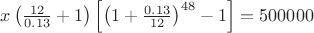 $x\left(\frac{12}{0.13}+1\right)\left[\left(1+\frac{0.13}{12}\right)^{48}-1\right]=500000$