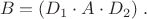 $$ B=(D_{1}\cdot A \cdot D_{2})  \; . $$