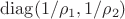 $\mathrm{diag}(1/\rho_1,1/\rho_2)$ $\mathrm{diag}(1/\rho_1,1/\rho_2)$