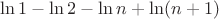 $\ln 1 - \ln 2 - \ln n + \ln (n + 1)$