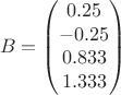 $$B =\begin{pmatrix}
0.25\\ 
-0.25\\ 
0.833\\ 
1.333
\end{pmatrix}$$