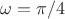 $\omega = \pi/4$