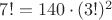 $7! = 140 \cdot (3!)^2$ $7! = 140 \cdot (3!)^2$