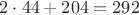 $2\cdot44 + 204 = 292$