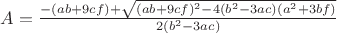 $A=\frac{-(a b+9 c f)+\sqrt{(a b+9 c f)^2-4 \left(b^2-3 a c\right) \left(a^2+3 b f\right)}}{2 \left(b^2-3 a c\right)}$