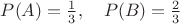 $ P(A) = \frac{1}{3}, \quad P(B) = \frac{2}{3} $