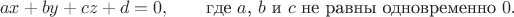$$ax+by+cz+d=0,\qquad\text{где \(a\), \(b\) и \(c\) не равны одновременно \(0\).}$$