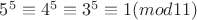 $5^5\equiv 4^5\equiv 3^5 \equiv 1(mod 11)$
