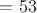 $=53$