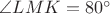 $\angle LMK=80^\circ$