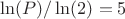 $\ln(P)/\ln(2)=5$