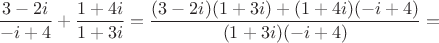 $$\frac{3-2i}{-i+4}+\frac{1+4i}{1+3i}=\frac{(3-2i)(1+3i) +(1+4i)(-i+4)}{(1+3i)(-i+4)}=$$