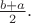 $\tfrac{b+a}{2}.$