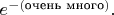 $e^{-(\text{очень много})}.$