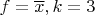 $f = \overline{x}, k = 3$