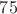 $75%$