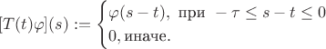 $$[T(t)\varphi](s):=\begin{cases} \varphi(s-t), \text{ при }  -\tau \leq s-t \leq 0 \\ 0, \text{иначе}. \end{cases}$$