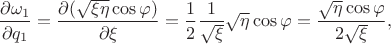 $$\dfrac {\partial \omega_1} {\partial q_1} = \dfrac {\partial (\sqrt {\xi \eta} \cos {\varphi}) } {\partial \xi} = \dfrac {1} {2} \dfrac {1} {\sqrt {\xi}} \sqrt {\eta} \cos {\varphi} = \dfrac {\sqrt {\eta} \cos {\varphi}} {2 \sqrt {\xi}},$$