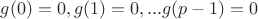 $g(0)=0,g(1)=0,... g(p-1)=0$