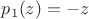 $p_1(z) = -z$
