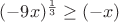 $(-9x)^{\frac {1} {3}} \geq (-x)$