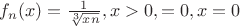 $f_n(x)=\frac{1}{\sqrt[3]{xn}},x>0,=0,x=0$