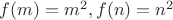 $f(m)=m^2,f(n)=n^2$