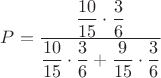 $P = \dfrac{\dfrac{10}{15}\cdot\dfrac{3}{6}}{\dfrac{10}{15}\cdot \dfrac{3}{6}+\dfrac{9}{15}\cdot\dfrac{3}{6}}$